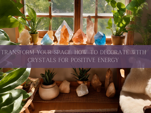 Transform Your Space: How to Decorate with Crystals for Positive Energy