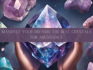 Manifest Your Dreams: The Best Crystals for Abundance