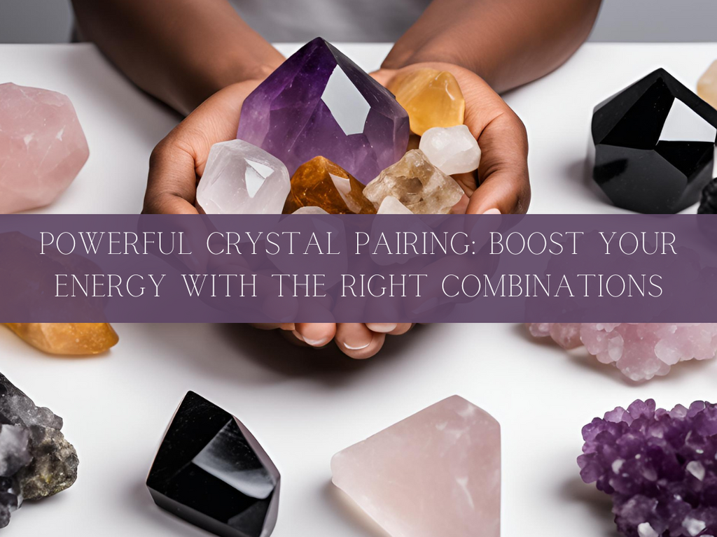 Powerful Crystal Pairing: Boost Your Energy with the Right Combinations